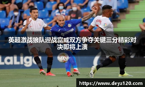 英超激战狼队迎战富咸双方争夺关键三分精彩对决即将上演